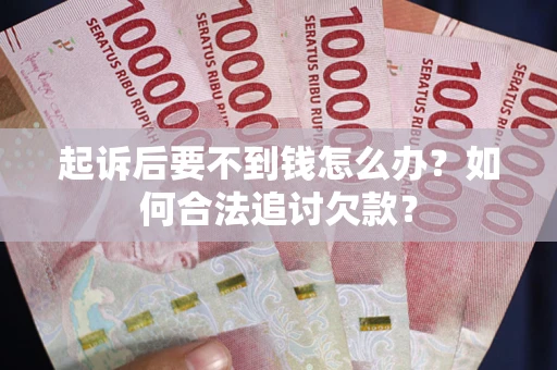 武汉起诉后要不到钱怎么办？如何合法追讨欠款？