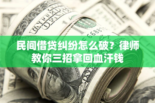 武汉民间借贷纠纷怎么破？律师教你三招拿回血汗钱