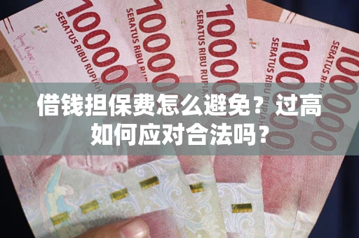 武汉借钱担保费怎么避免？过高如何应对合法吗？