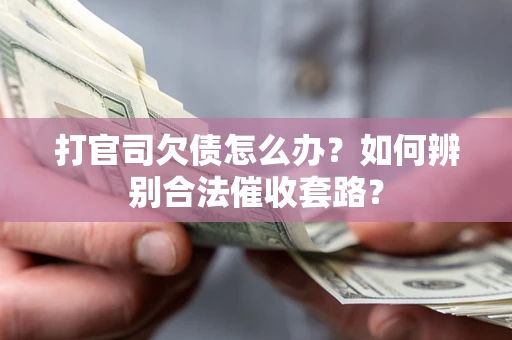 武汉打官司欠债怎么办？如何辨别合法催收套路？