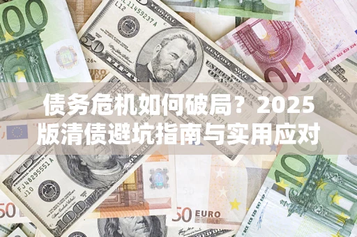 武汉债务危机如何破局？2025版清债避坑指南与实用应对策略