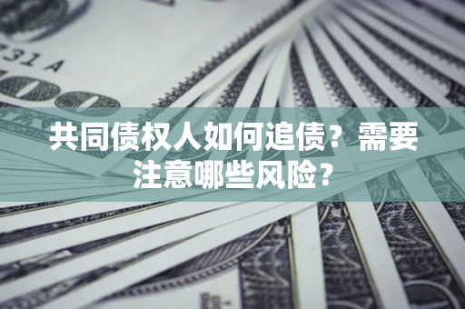 武汉共同债权人如何追债？需要注意哪些风险？