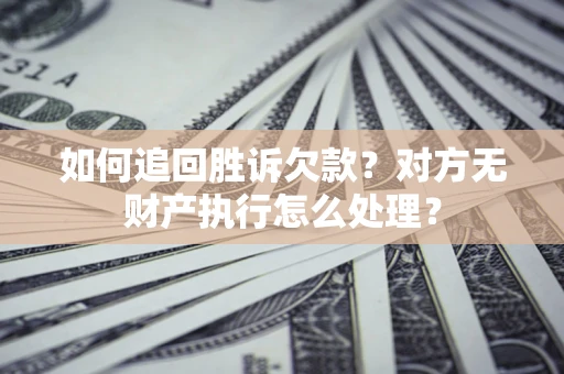 武汉如何追回胜诉欠款？对方无财产执行怎么处理？