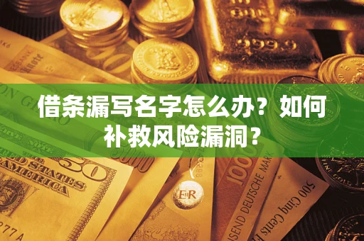 武汉借条漏写名字怎么办？如何补救风险漏洞？