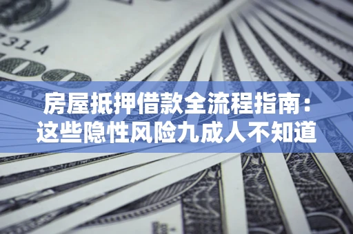 武汉房屋抵押借款全流程指南：这些隐性风险九成人不知道