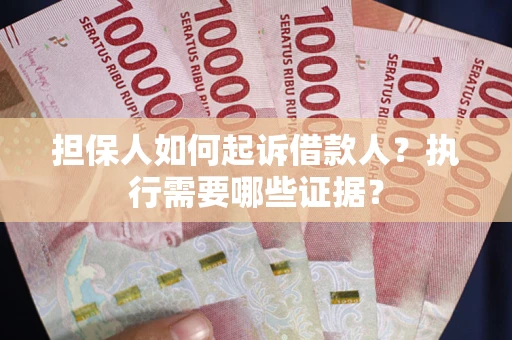 武汉担保人如何起诉借款人？执行需要哪些证据？