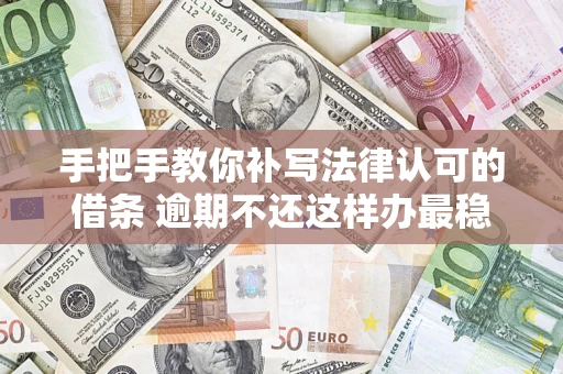 武汉手把手教你补写法律认可的借条 逾期不还这样办最稳妥
