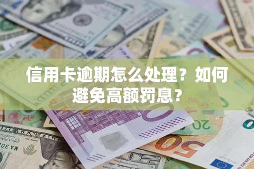 武汉信用卡逾期怎么处理？如何避免高额罚息？