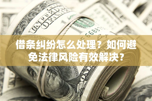 武汉借条纠纷怎么处理？如何避免法律风险有效解决？