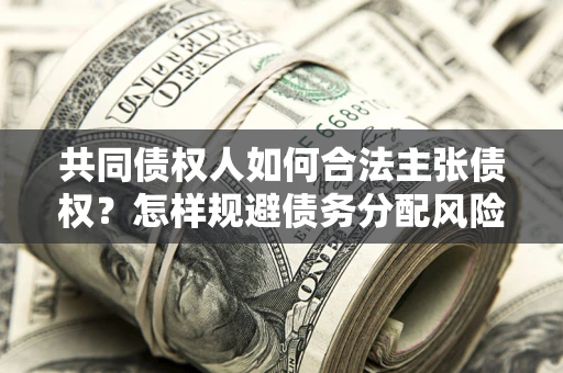 武汉共同债权人如何合法主张债权？怎样规避债务分配风险？