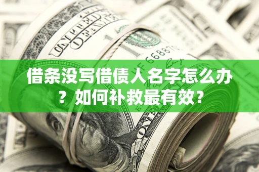 武汉借条没写借债人名字怎么办？如何补救最有效？