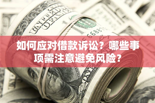 武汉如何应对借款诉讼？哪些事项需注意避免风险？