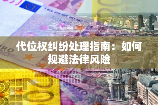 武汉代位权纠纷处理指南：如何规避法律风险