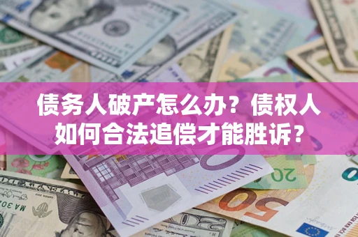 武汉债务人破产怎么办？债权人如何合法追偿才能胜诉？
