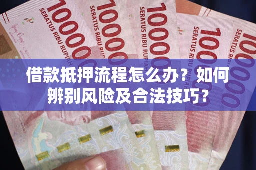 武汉借款抵押流程怎么办？如何辨别风险及合法技巧？