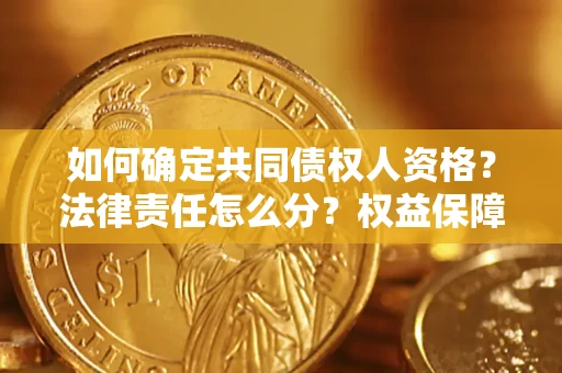 武汉如何确定共同债权人资格？法律责任怎么分？权益保障技巧揭秘！