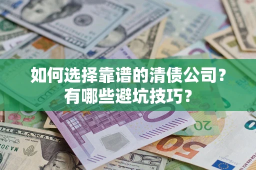 武汉如何选择靠谱的清债公司？有哪些避坑技巧？