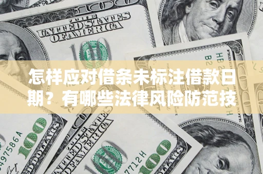 武汉怎样应对借条未标注借款日期？有哪些法律风险防范技巧？