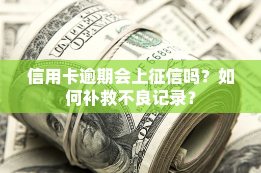 武汉信用卡逾期会上征信吗？如何补救不良记录？