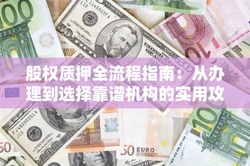 武汉股权质押全流程指南：从办理到选择靠谱机构的实用攻略