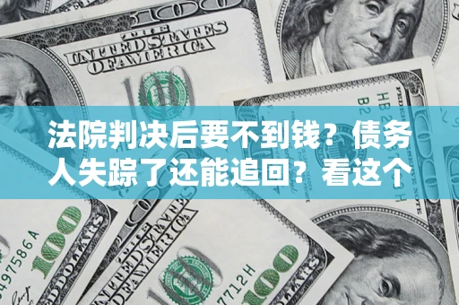 武汉法院判决后要不到钱？债务人失踪了还能追回？看这个方法！