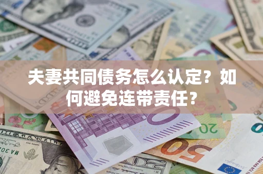 武汉夫妻共同债务怎么认定？如何避免连带责任？