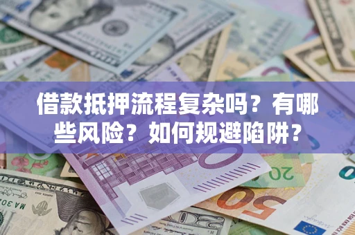 武汉借款抵押流程复杂吗？有哪些风险？如何规避陷阱？