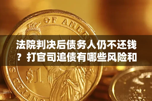 武汉法院判决后债务人仍不还钱？打官司追债有哪些风险和技巧？