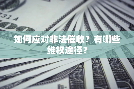 武汉如何应对非法催收？有哪些维权途径？