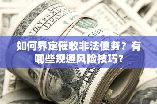 武汉如何界定催收非法债务？有哪些规避风险技巧？