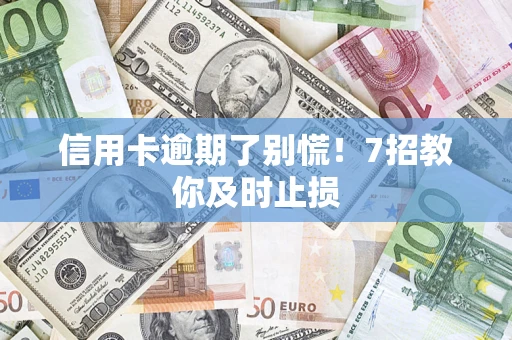 武汉信用卡逾期了别慌！7招教你及时止损