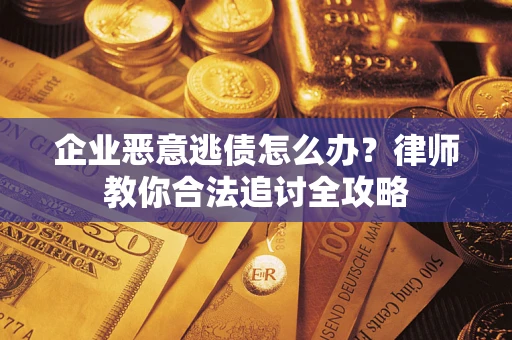 武汉企业恶意逃债怎么办？律师教你合法追讨全攻略