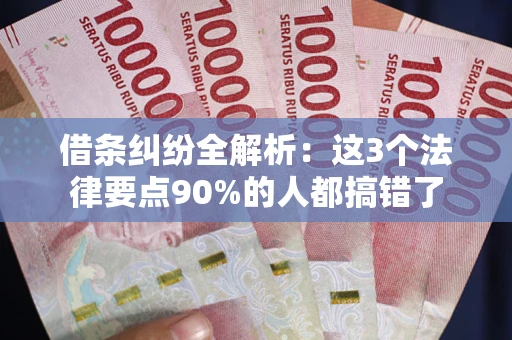 武汉借条纠纷全解析：这3个法律要点90%的人都搞错了