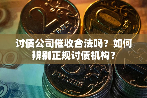 武汉讨债公司催收合法吗？如何辨别正规讨债机构？
