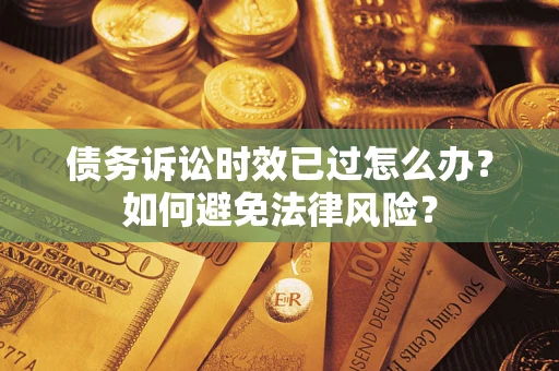 武汉债务诉讼时效已过怎么办？如何避免法律风险？