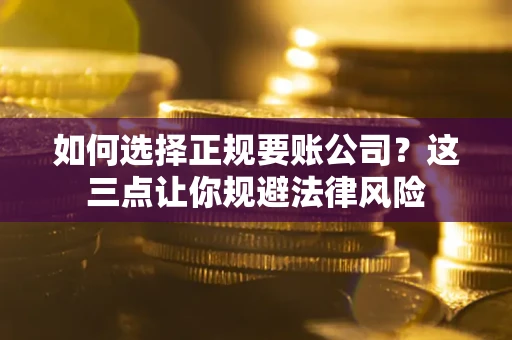 武汉如何选择正规要账公司？这三点让你规避法律风险