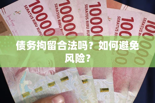武汉债务拘留合法吗？如何避免风险？