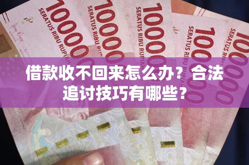 武汉借款收不回来怎么办？合法追讨技巧有哪些？