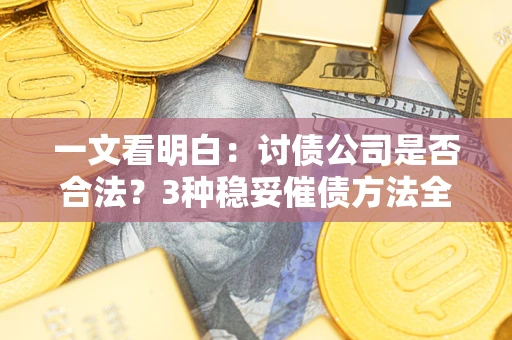 武汉一文看明白：讨债公司是否合法？3种稳妥催债方法全解析
