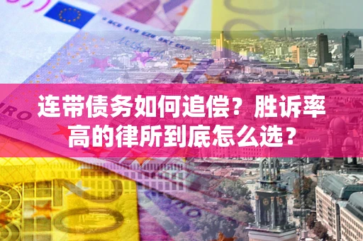 武汉连带债务如何追偿？胜诉率高的律所到底怎么选？
