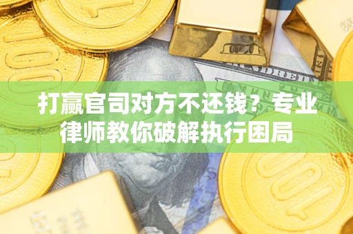 武汉打赢官司对方不还钱？专业律师教你破解执行困局