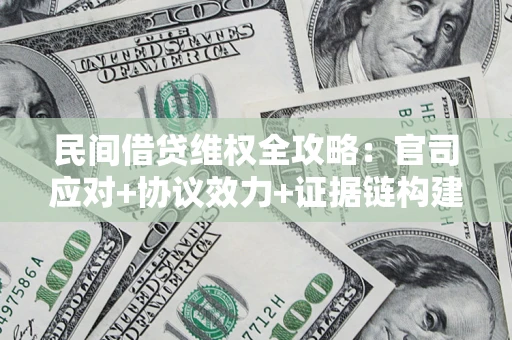 武汉民间借贷维权全攻略：官司应对+协议效力+证据链构建指南