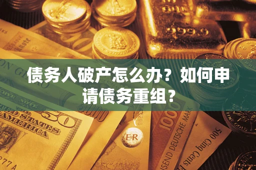 武汉债务人破产怎么办？如何申请债务重组？
