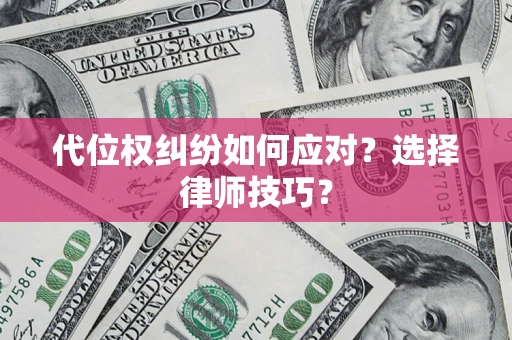武汉代位权纠纷如何应对？选择律师技巧？