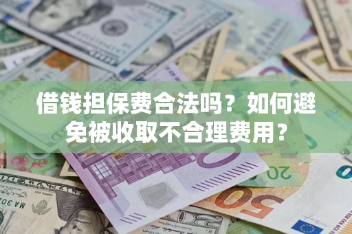 武汉借钱担保费合法吗？如何避免被收取不合理费用？
