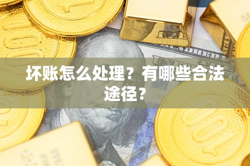武汉坏账怎么处理？有哪些合法途径？