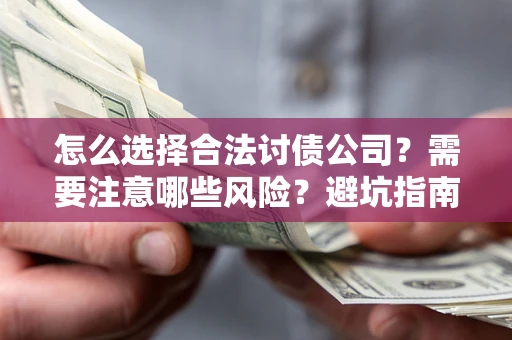 武汉怎么选择合法讨债公司？需要注意哪些风险？避坑指南来了！