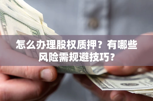 武汉怎么办理股权质押？有哪些风险需规避技巧？