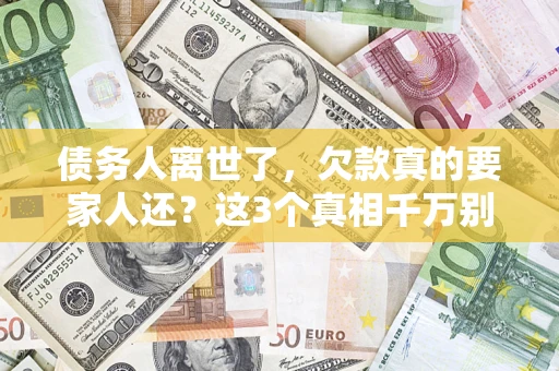 武汉债务人离世了，欠款真的要家人还？这3个真相千万别弄错