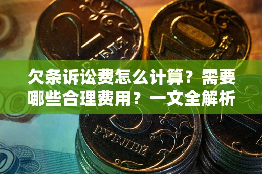 武汉欠条诉讼费怎么计算？需要哪些合理费用？一文全解析